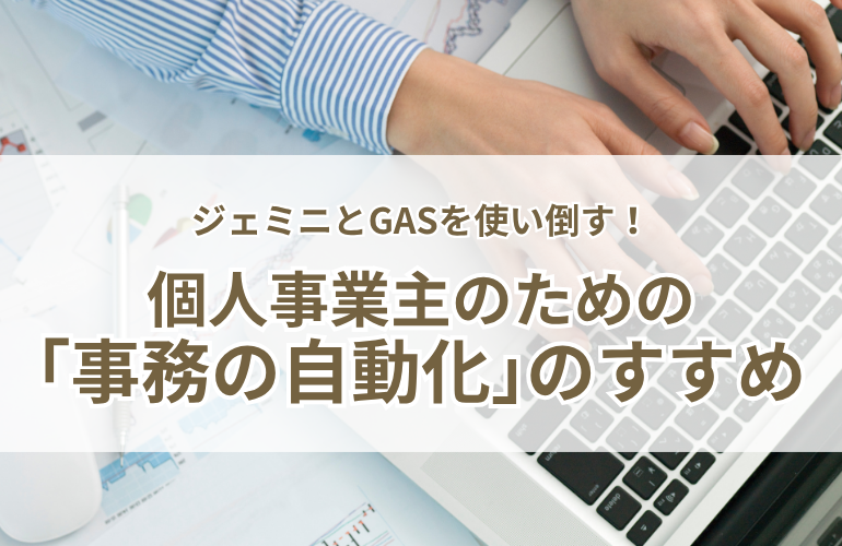 【仕組みの片づけ】ジェミニとGASを使い倒す！個人事業主のための「事務の自動化」のススメ