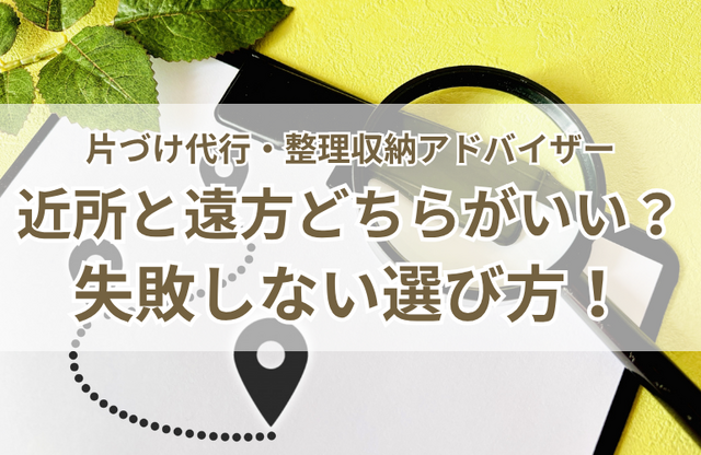片づけ代行・整理収納アドバイザーの失敗しない選び方！近所と遠方どちらがいい？