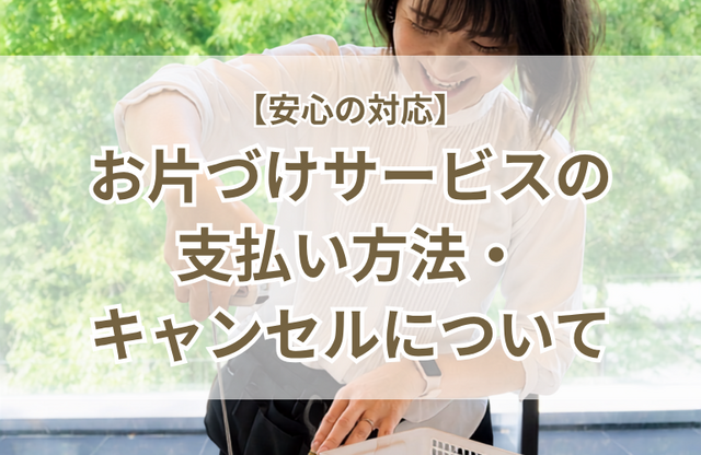 【安心の対応】お片づけサービスの支払い方法・キャンセルについて