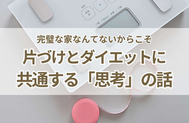完璧な家なんてないからこそ。片づけとダイエットに共通する「思考」の話