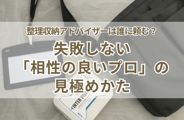 整理収納アドバイザーは誰に頼む？失敗しない「相性の良いプロ」の見極めかた