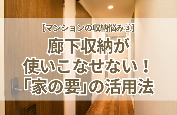 【マンションの収納悩み③】廊下収納が使いこなせない！掃除機の置き場や「家の要」としての活用法