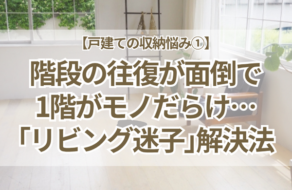 【戸建ての収納悩み①】階段の往復が面倒で1階がモノだらけに…「リビング迷子」を解決する「ついで」の習慣