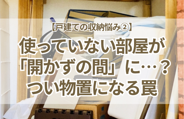 【戸建ての収納悩み②】使っていない部屋が「開かずの間」に…？将来の子ども部屋や客間が物置になる罠