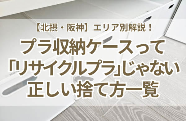 【北摂・阪神】プラスチック収納ケースの正しい捨て方一覧！「リサイクルプラ」じゃない落とし穴と買わないための片づけ術