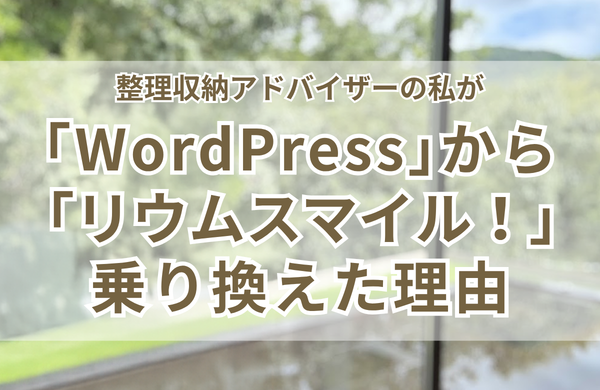 【整理収納フェスティバル】整理収納アドバイザーの私が「WordPress」から「リウムスマイル！」に乗り換えた理由