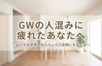GWの人混みに疲れたあなたへ。おうちを「世界一のリラックス空間」にする方法