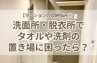 【マンションの収納悩み②】洗面所・脱衣所にリネン庫がない！タオルや洗剤の置き場に困るときは？