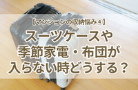 【マンションの収納悩み④】収まらない！入らない！スーツケース・季節家電・布団などの「かさばる大物」をすっきり撃退するプロの3ステップ